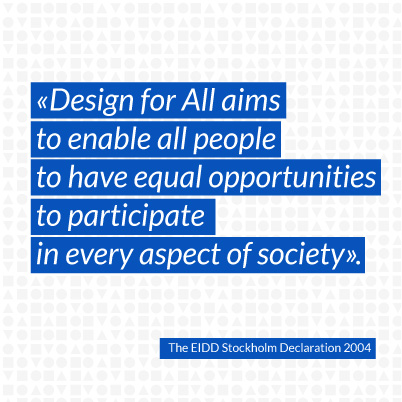01 Design for All aims to enable all people to have equal opportunities to participate in every aspect of society.