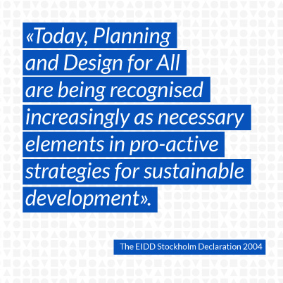 02 Today, Planning and Design for All are being recognised increasingly as necessary elements in pro-active strategies for sustainable development.
