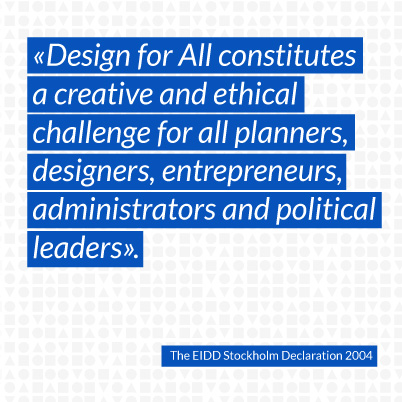 03 Design for All constitutes a creative and ethical challenge for all planners, designers, entrepreneurs, administrators and political leaders.