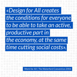 Design for All creates the conditions for everyone to be able to take an active, productive part in the economy, at the same time cutting social costs.