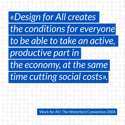 07 Design for All creates the conditions for everyone to be able to take an active, productive part in the economy, at the same time cutting social costs.